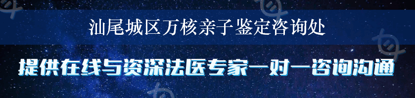 汕尾城区万核亲子鉴定咨询处